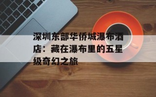 深圳东部华侨城瀑布酒店：藏在瀑布里的五星级奇幻之旅
