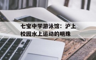 七宝中学游泳馆：沪上校园水上运动的明珠