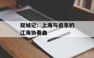 双城记：上海与启东的江海协奏曲