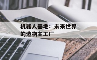 机器人基地：未来世界的造物主工厂