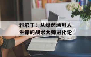 雅尔丁：从绿茵场到人生课的战术大师进化论