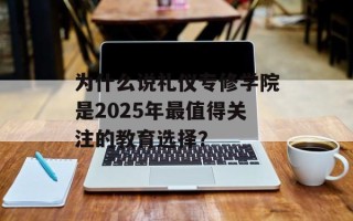 为什么说礼仪专修学院是2025年最值得关注的教育选择？