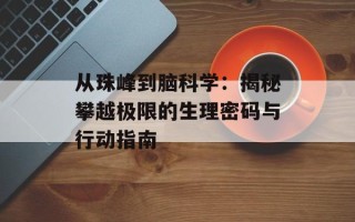 从珠峰到脑科学：揭秘攀越极限的生理密码与行动指南