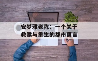 安梦雅老陈：一个关于救赎与重生的都市寓言