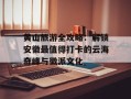 黄山旅游全攻略：解锁安徽最值得打卡的云海奇峰与徽派文化