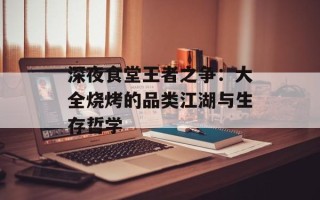 深夜食堂王者之争：大全烧烤的品类江湖与生存哲学