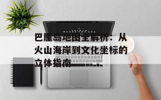 巴厘岛地图全解析：从火山海岸到文化坐标的立体指南