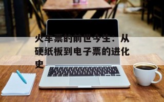 火车票的前世今生：从硬纸板到电子票的进化史