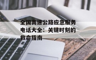 全国高速公路应急服务电话大全：关键时刻的救命指南