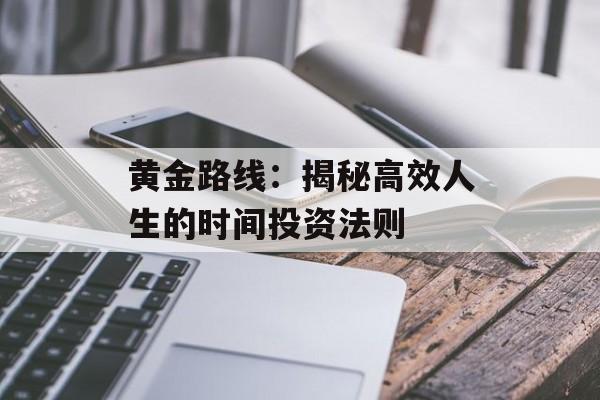 黄金路线：揭秘高效人生的时间投资法则-第1张图片-