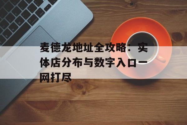 麦德龙地址全攻略：实体店分布与数字入口一网打尽-第1张图片-