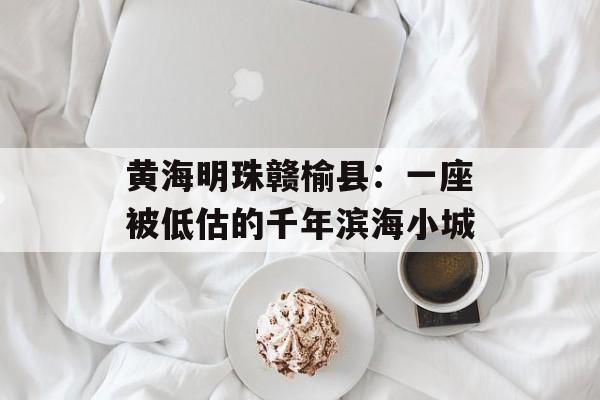 黄海明珠赣榆县：一座被低估的千年滨海小城-第1张图片-