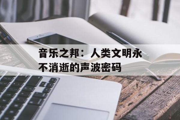 音乐之邦：人类文明永不消逝的声波密码-第1张图片-