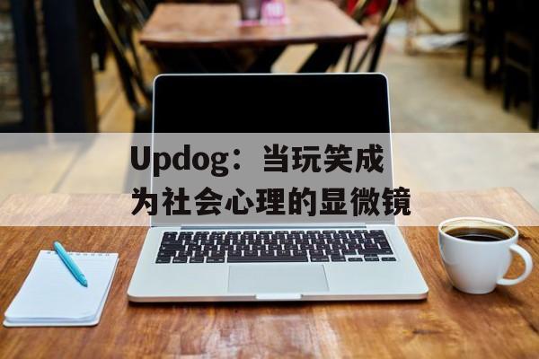 Updog：当玩笑成为社会心理的显微镜-第1张图片-