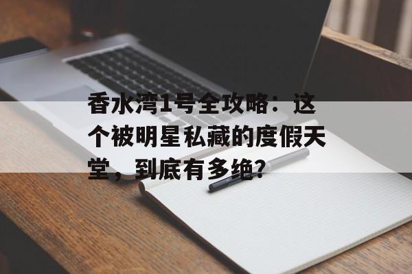 香水湾1号全攻略：这个被明星私藏的度假天堂，到底有多绝？-第1张图片-