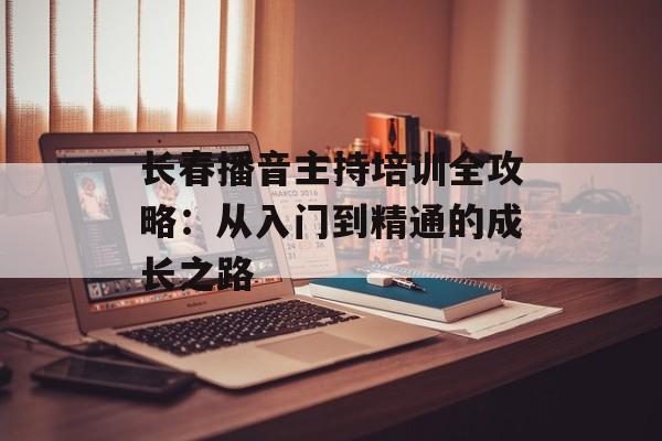 长春播音主持培训全攻略:从入门到精通的成长之路-第1张图片- 长春播音主持培训全攻略:从入门到精通的成长之路-第1张图片-