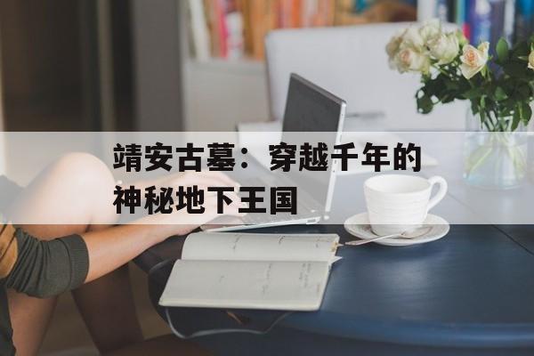 靖安古墓：穿越千年的神秘地下王国-第1张图片-