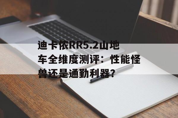 迪卡侬RR5.2山地车全维度测评：性能怪兽还是通勤利器？-第1张图片-