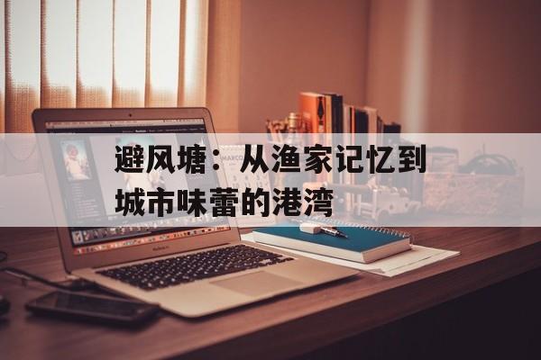 避风塘：从渔家记忆到城市味蕾的港湾-第1张图片-