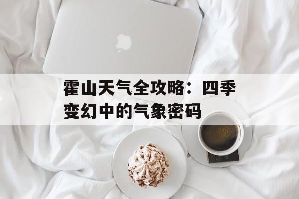 霍山天气全攻略：四季变幻中的气象密码-第1张图片-