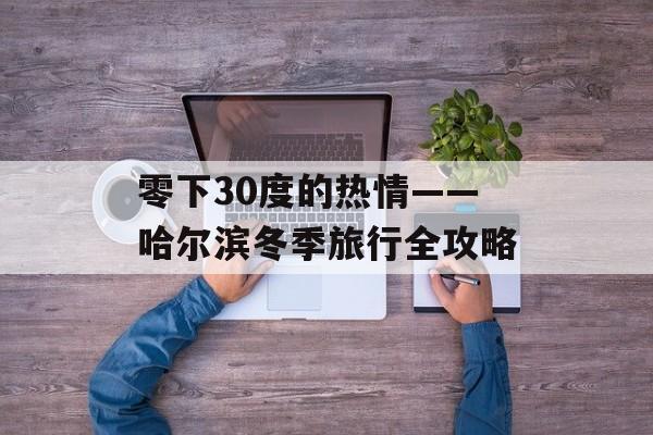 零下30度的热情——哈尔滨冬季旅行全攻略-第1张图片-