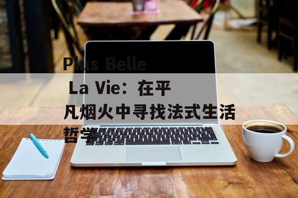 Plus Belle La Vie：在平凡烟火中寻找法式生活哲学-第1张图片-