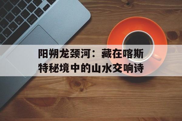 阳朔龙颈河：藏在喀斯特秘境中的山水交响诗-第1张图片-