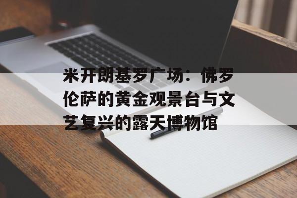 米开朗基罗广场：佛罗伦萨的黄金观景台与文艺复兴的露天博物馆-第1张图片-