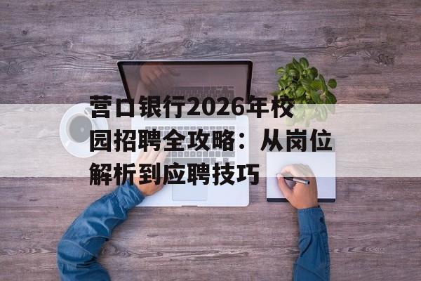 营口银行2026年校园招聘全攻略：从岗位解析到应聘技巧-第1张图片-