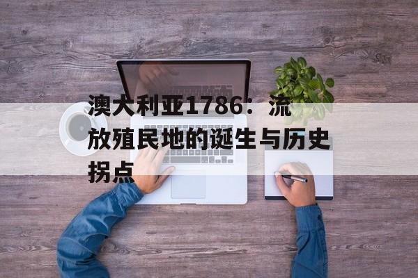 澳大利亚1786：流放殖民地的诞生与历史拐点-第1张图片-