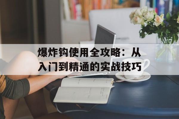 爆炸钩使用全攻略：从入门到精通的实战技巧-第1张图片-