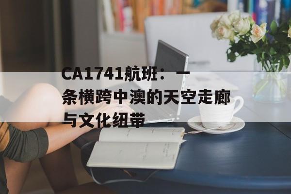 CA1741航班：一条横跨中澳的天空走廊与文化纽带-第1张图片-