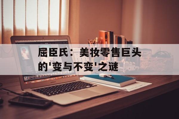屈臣氏：美妆零售巨头的'变与不变'之谜-第1张图片-