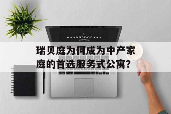 瑞贝庭为何成为中产家庭的首选服务式公寓？-第1张图片-