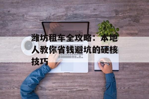 潍坊租车全攻略：本地人教你省钱避坑的硬核技巧-第1张图片-