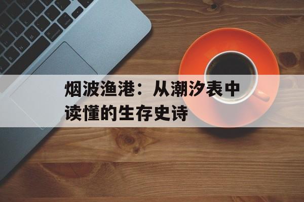 烟波渔港：从潮汐表中读懂的生存史诗-第1张图片-