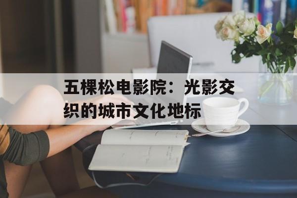 五棵松电影院：光影交织的城市文化地标-第1张图片-