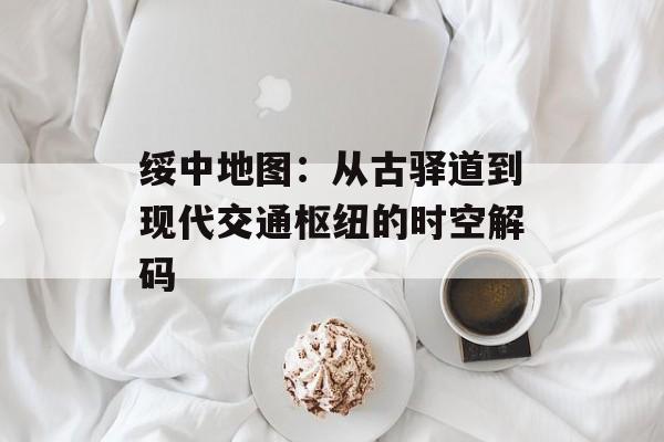 绥中地图：从古驿道到现代交通枢纽的时空解码-第1张图片-