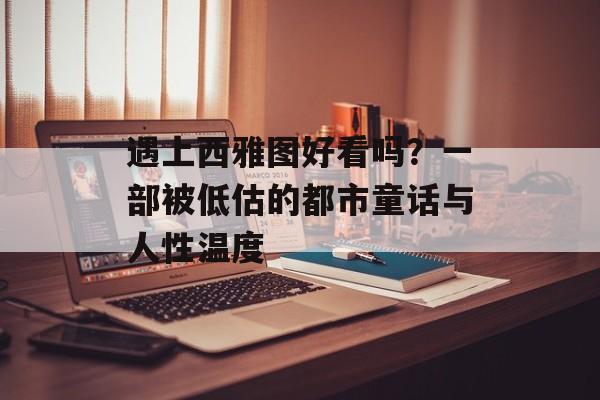 遇上西雅图好看吗?一部被低估的都市童话与人性温度-第1张图片- 遇上西雅图好看吗?一部被低估的都市童话与人性温度-第1张图片-