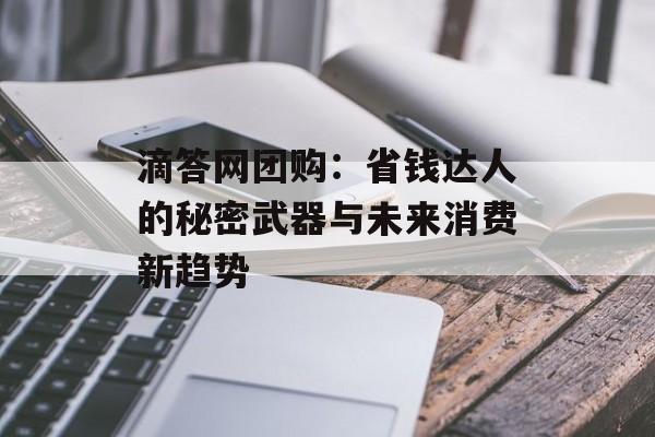 滴答网团购：省钱达人的秘密武器与未来消费新趋势-第1张图片-