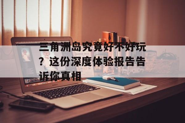 三角洲岛究竟好不好玩？这份深度体验报告告诉你真相-第1张图片-