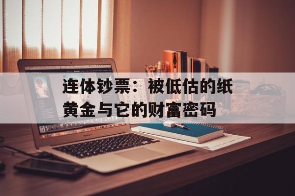 连体钞票：被低估的纸黄金与它的财富密码-第1张图片-
