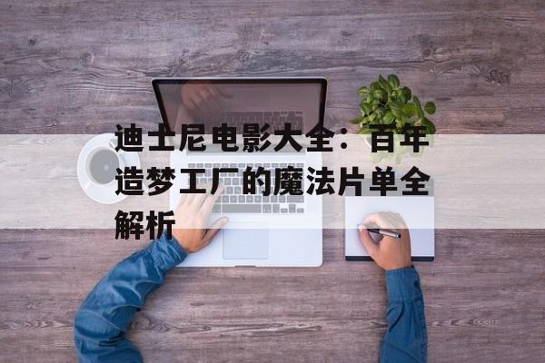 迪士尼电影大全：百年造梦工厂的魔法片单全解析-第1张图片-