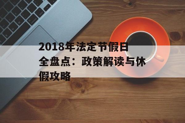 2018年法定节假日全盘点：政策解读与休假攻略-第1张图片-
