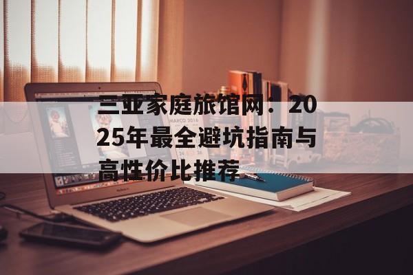三亚家庭旅馆网：2025年最全避坑指南与高性价比推荐-第1张图片-