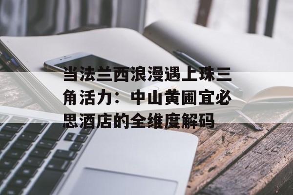 当法兰西浪漫遇上珠三角活力：中山黄圃宜必思酒店的全维度解码-第1张图片-