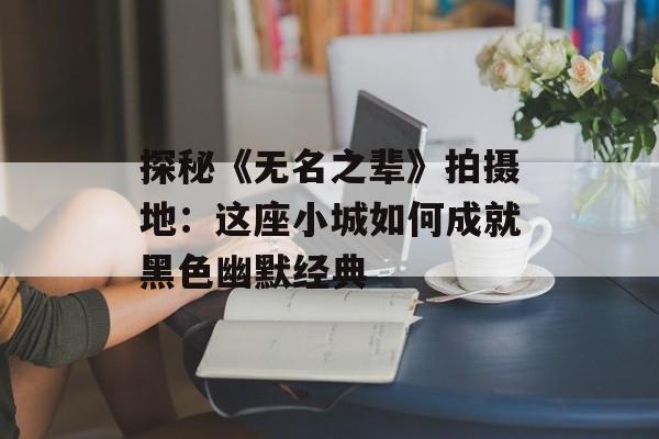 探秘《无名之辈》拍摄地：这座小城如何成就黑色幽默经典-第1张图片-