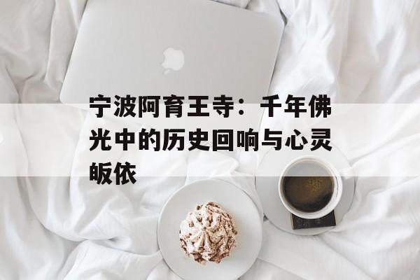 宁波阿育王寺：千年佛光中的历史回响与心灵皈依-第1张图片-