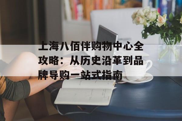 上海八佰伴购物中心全攻略：从历史沿革到品牌导购一站式指南-第1张图片-