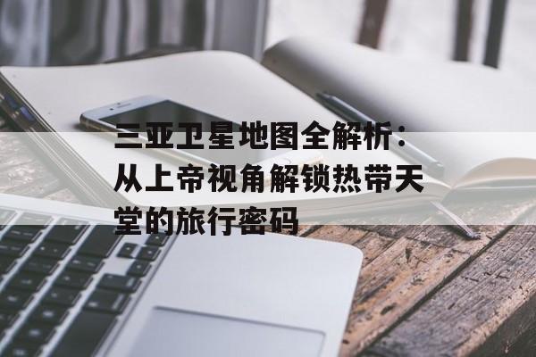 三亚卫星地图全解析：从上帝视角解锁热带天堂的旅行密码-第1张图片-